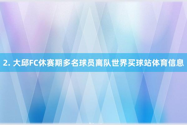 2. 大邱FC休赛期多名球员离队世界买球站体育信息