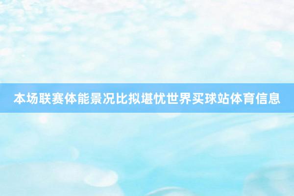 本场联赛体能景况比拟堪忧世界买球站体育信息
