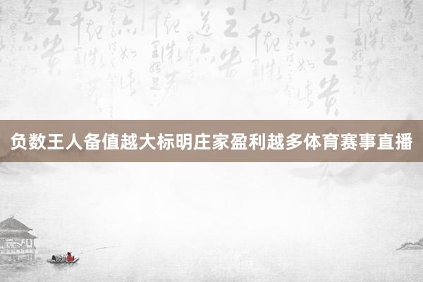 负数王人备值越大标明庄家盈利越多体育赛事直播