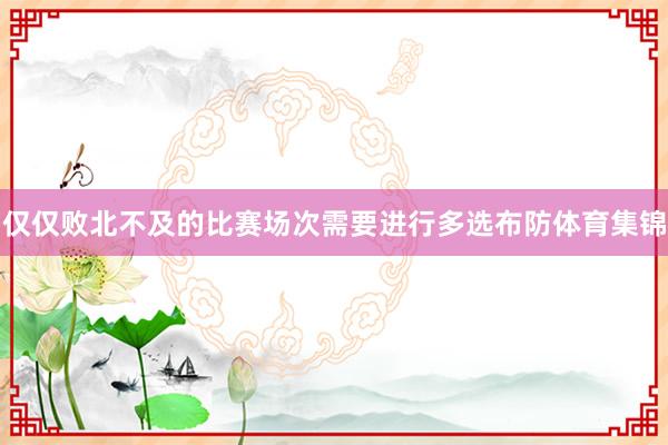 仅仅败北不及的比赛场次需要进行多选布防体育集锦