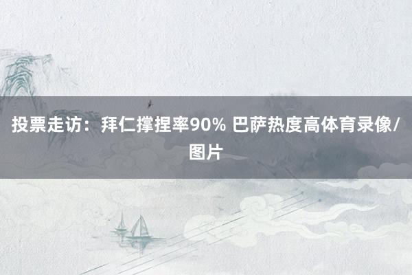 投票走访：拜仁撑捏率90% 巴萨热度高体育录像/图片
