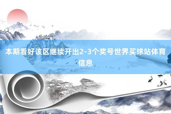 本期看好该区继续开出2-3个奖号世界买球站体育信息