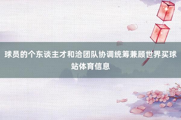 球员的个东谈主才和洽团队协调统筹兼顾世界买球站体育信息