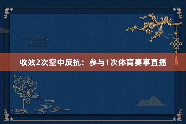 收效2次空中反抗：参与1次体育赛事直播