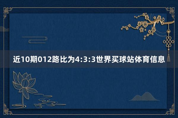 近10期012路比为4:3:3世界买球站体育信息