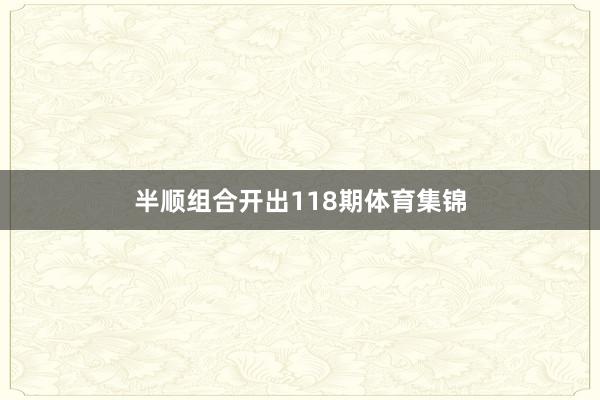 半顺组合开出118期体育集锦