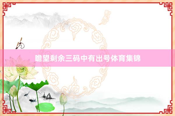 瞻望剩余三码中有出号体育集锦
