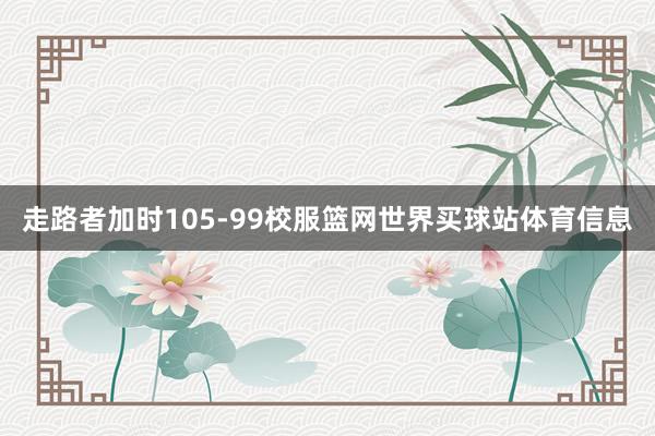 走路者加时105-99校服篮网世界买球站体育信息
