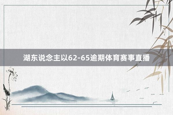 湖东说念主以62-65逾期体育赛事直播