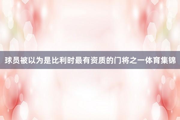 球员被以为是比利时最有资质的门将之一体育集锦