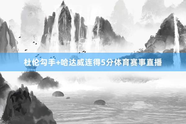 杜伦勾手+哈达威连得5分体育赛事直播