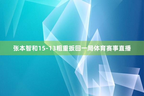 张本智和15-13粗重扳回一局体育赛事直播
