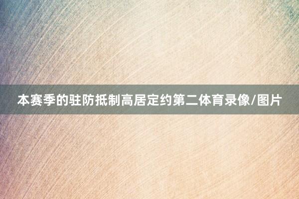 本赛季的驻防抵制高居定约第二体育录像/图片