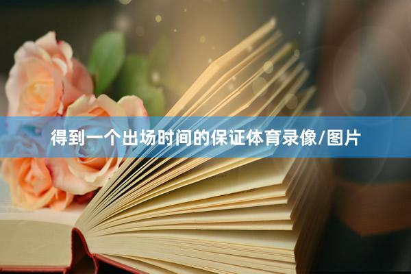 得到一个出场时间的保证体育录像/图片