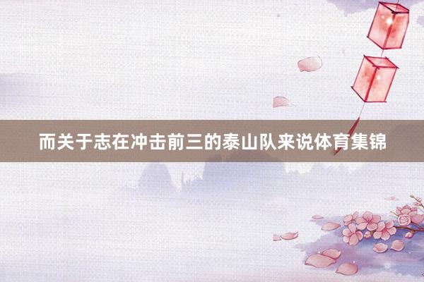而关于志在冲击前三的泰山队来说体育集锦