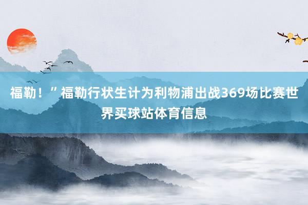 福勒！”福勒行状生计为利物浦出战369场比赛世界买球站体育信息