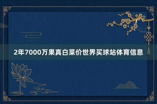 2年7000万果真白菜价世界买球站体育信息