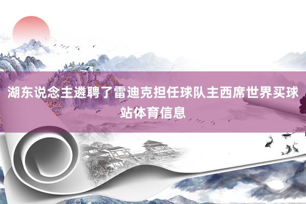 湖东说念主遴聘了雷迪克担任球队主西席世界买球站体育信息