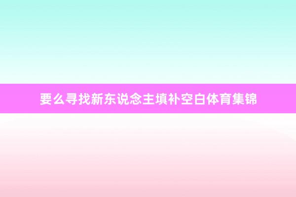 要么寻找新东说念主填补空白体育集锦