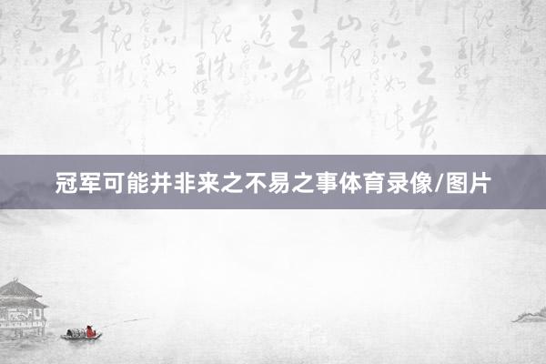 冠军可能并非来之不易之事体育录像/图片
