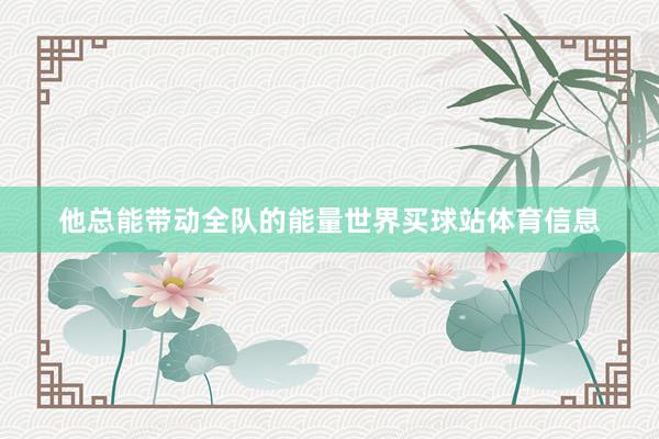 他总能带动全队的能量世界买球站体育信息
