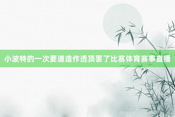 小波特的一次要道造作透顶罢了比赛体育赛事直播