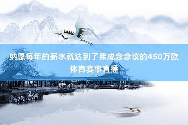纳恩每年的薪水就达到了弗成念念议的450万欧体育赛事直播