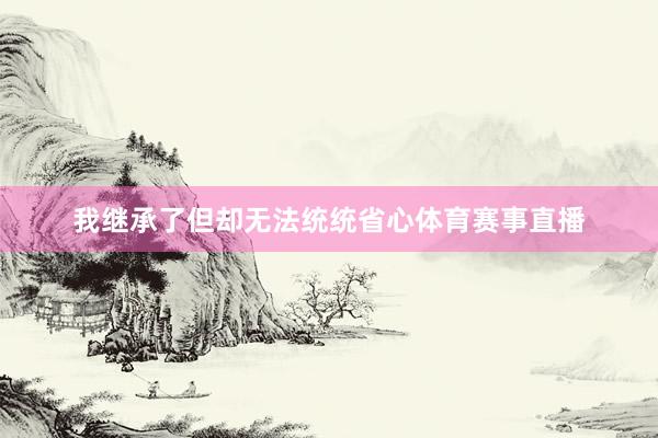 我继承了但却无法统统省心体育赛事直播
