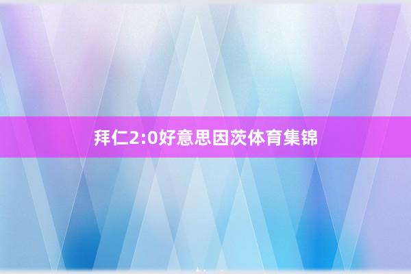 拜仁2:0好意思因茨体育集锦