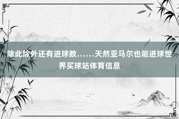 除此除外还有进球数……天然亚马尔也能进球世界买球站体育信息