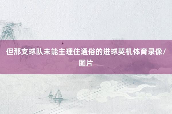 但那支球队未能主理住通俗的进球契机体育录像/图片