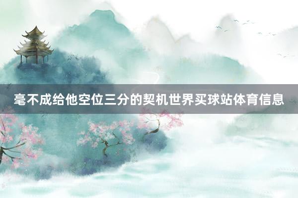 毫不成给他空位三分的契机世界买球站体育信息