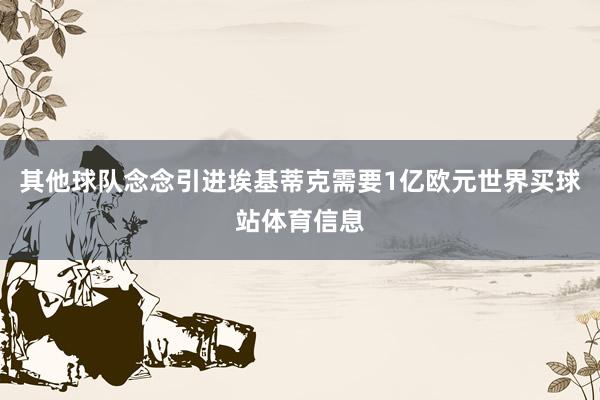 其他球队念念引进埃基蒂克需要1亿欧元世界买球站体育信息