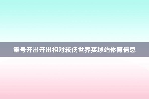 重号开出开出相对较低世界买球站体育信息