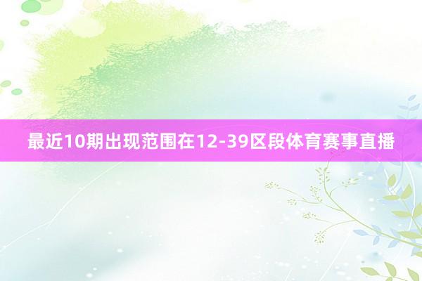 最近10期出现范围在12-39区段体育赛事直播