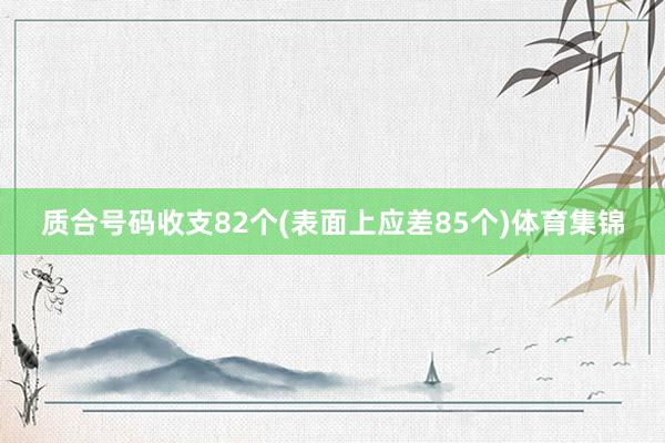 质合号码收支82个(表面上应差85个)体育集锦