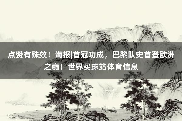 点赞有殊效！海报|首冠功成，巴黎队史首登欧洲之巅！世界买球站体育信息