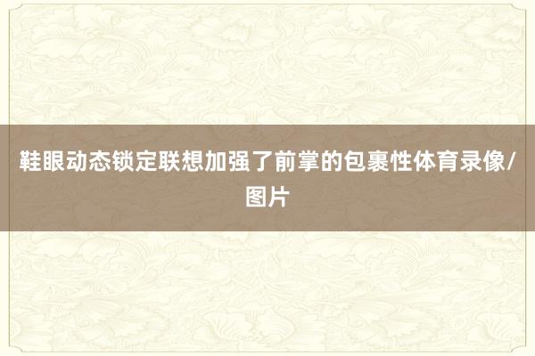鞋眼动态锁定联想加强了前掌的包裹性体育录像/图片