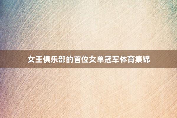 女王俱乐部的首位女单冠军体育集锦