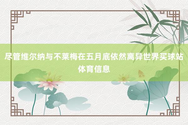 尽管维尔纳与不莱梅在五月底依然离异世界买球站体育信息