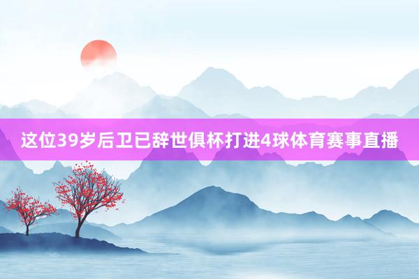 这位39岁后卫已辞世俱杯打进4球体育赛事直播