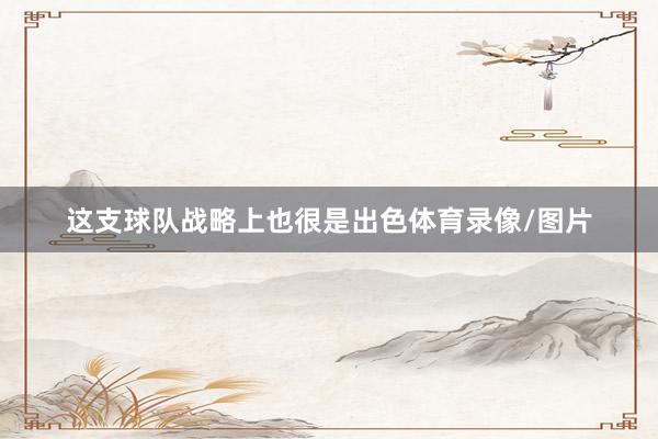 这支球队战略上也很是出色体育录像/图片