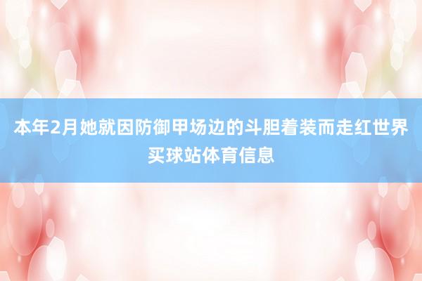 本年2月她就因防御甲场边的斗胆着装而走红世界买球站体育信息