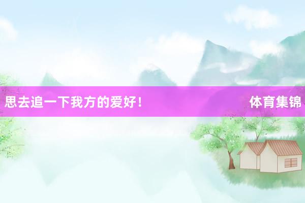 思去追一下我方的爱好！                            体育集锦