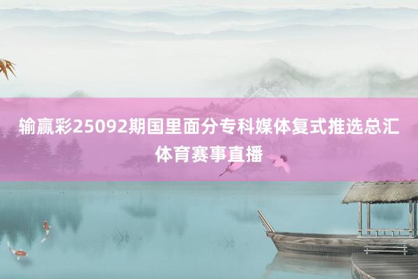 输赢彩25092期国里面分专科媒体复式推选总汇体育赛事直播