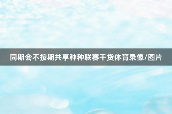 同期会不按期共享种种联赛干货体育录像/图片