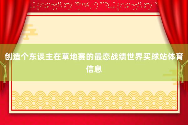 创造个东谈主在草地赛的最恋战绩世界买球站体育信息