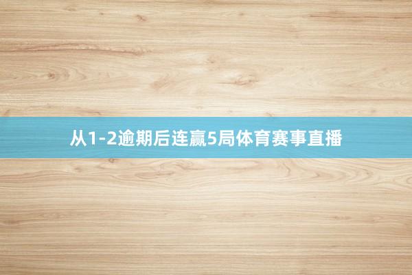 从1-2逾期后连赢5局体育赛事直播