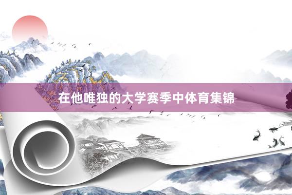 在他唯独的大学赛季中体育集锦