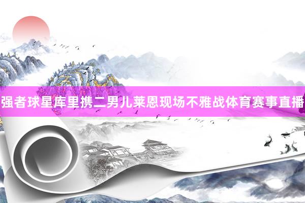 强者球星库里携二男儿莱恩现场不雅战体育赛事直播